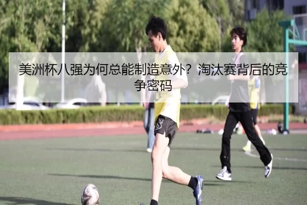 美洲杯八强为何总能制造意外？淘汰赛背后的竞争密码