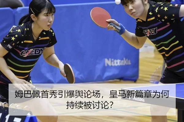 姆巴佩首秀引爆舆论场，皇马新篇章为何持续被讨论？